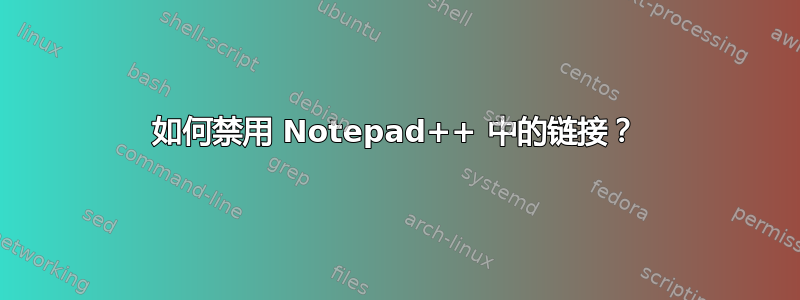 如何禁用 Notepad++ 中的链接？