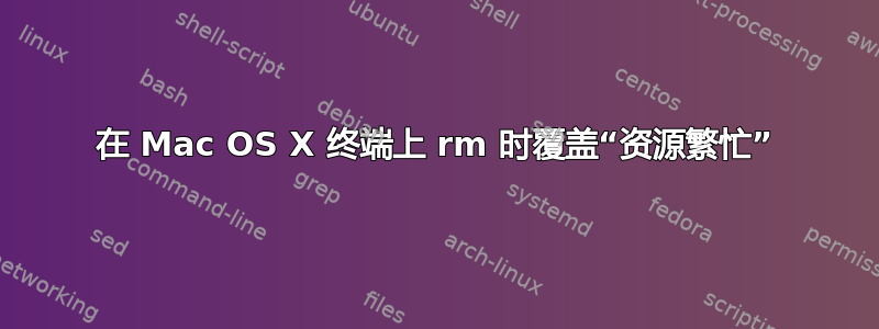 在 Mac OS X 终端上 rm 时覆盖“资源繁忙”