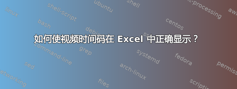 如何使视频时间码在 Excel 中正确显示？