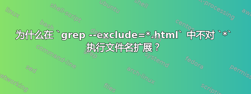 为什么在 `grep --exclude=*.html` 中不对 `*` 执行文件名扩展？