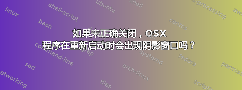 如果未正确关闭，OSX 程序在重新启动时会出现阴影窗口吗？