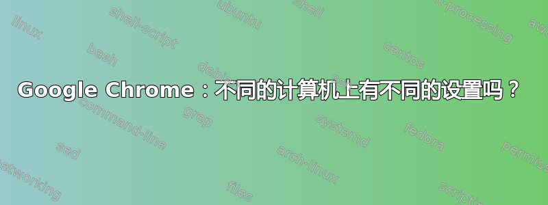 Google Chrome：不同的计算机上有不同的设置吗？