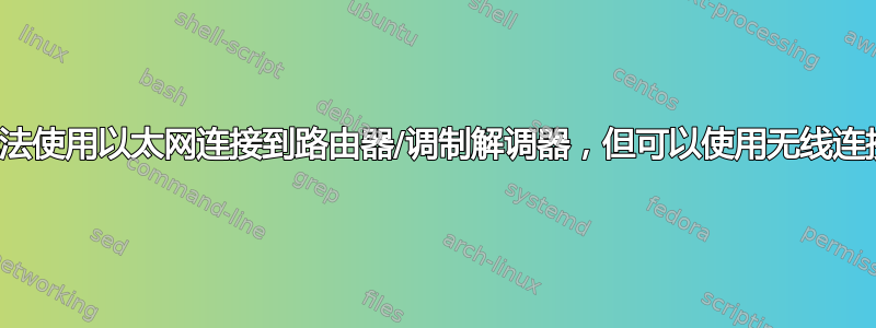 无法使用以太网连接到路由器/调制解调器，但可以使用无线连接