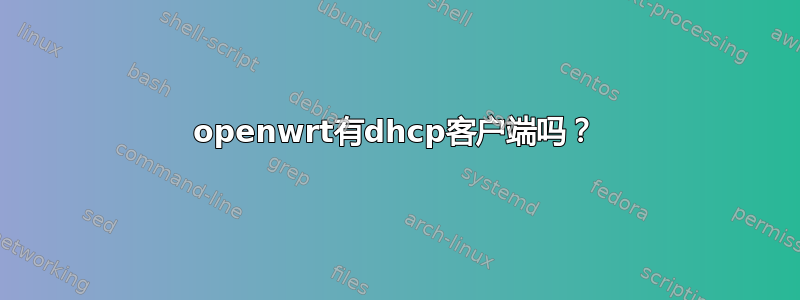 openwrt有dhcp客户端吗？