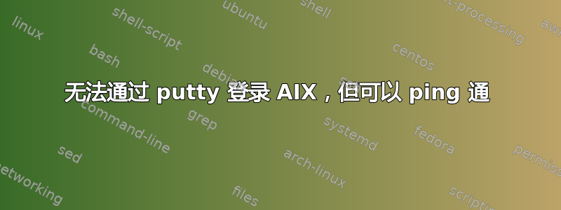 无法通过 putty 登录 AIX，但可以 ping 通