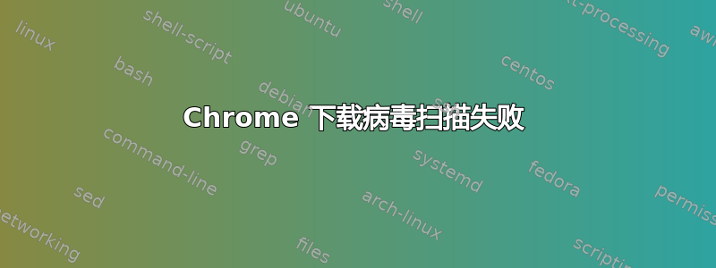 Chrome 下载病毒扫描失败