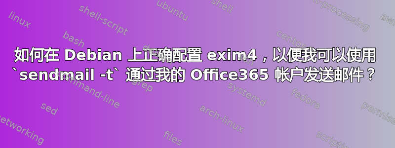 如何在 Debian 上正确配置 exim4，以便我可以使用 `sendmail -t` 通过我的 Office365 帐户发送邮件？