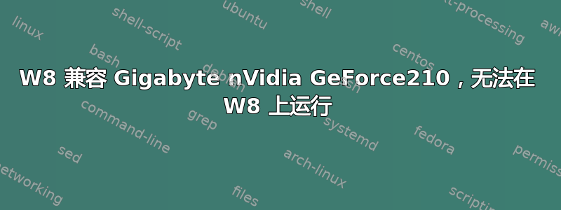 W8 兼容 Gigabyte nVidia GeForce210，无法在 W8 上运行