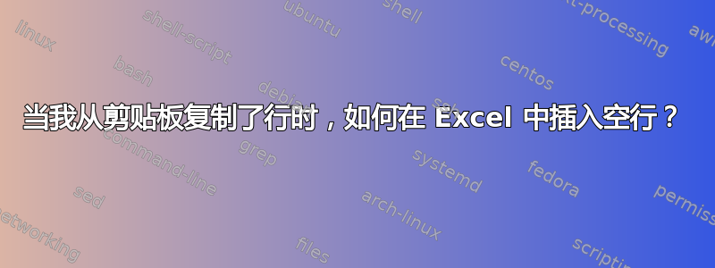 当我从剪贴板复制了行时，如何在 Excel 中插入空行？