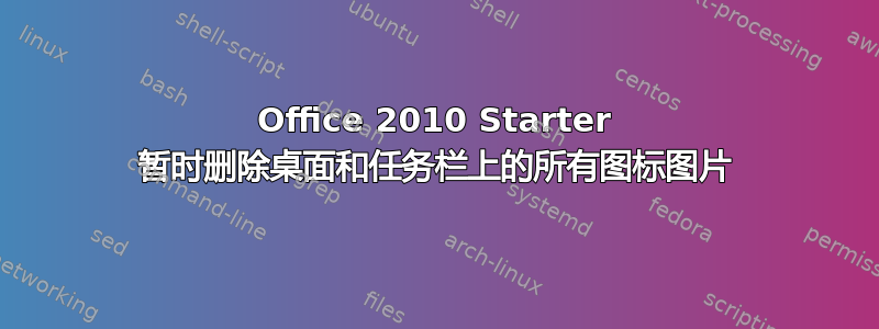 Office 2010 Starter 暂时删除桌面和任务栏上的所有图标图片