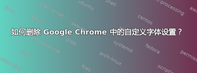 如何删除 Google Chrome 中的自定义字体设置？