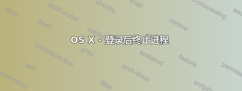 OS X - 登录后终止进程