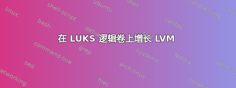 在 LUKS 逻辑卷上增长 LVM