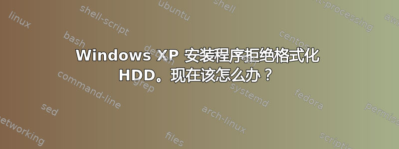 Windows XP 安装程序拒绝格式化 HDD。现在该怎么办？