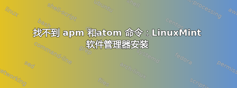 找不到 apm 和atom 命令：LinuxMint 软件管理器安装