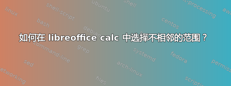 如何在 libreoffice calc 中选择不相邻的范围？