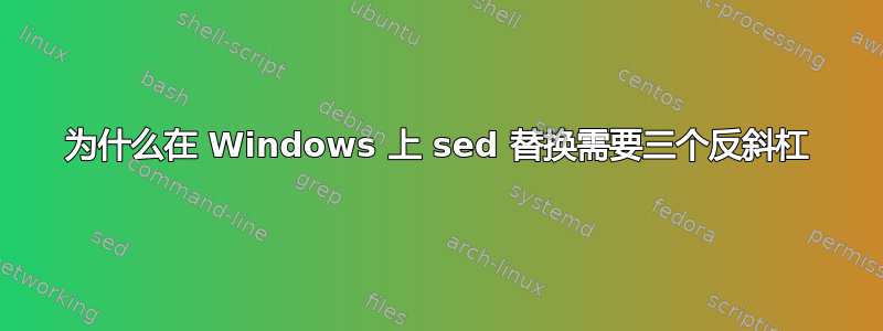 为什么在 Windows 上 sed 替换需要三个反斜杠