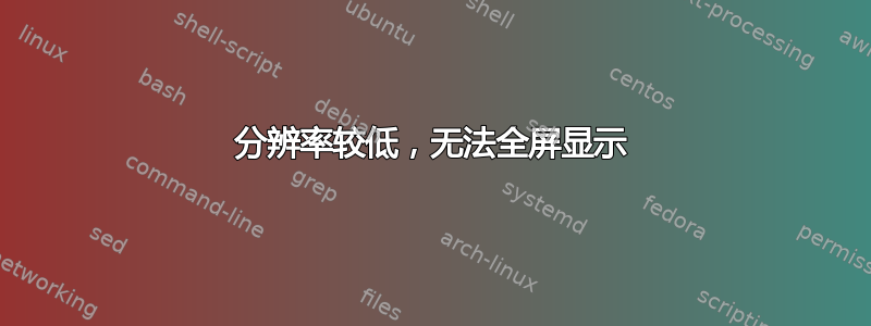 分辨率较低，无法全屏显示