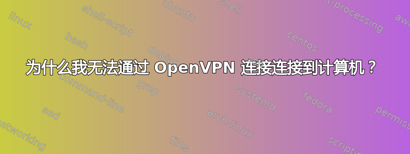 为什么我无法通过 OpenVPN 连接连接到计算机？