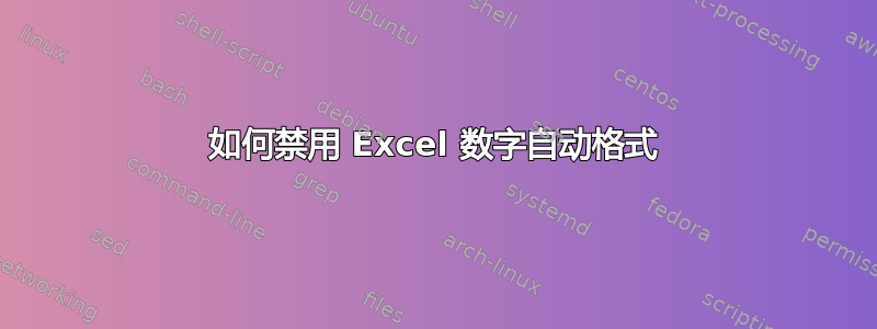 如何禁用 Excel 数字自动格式