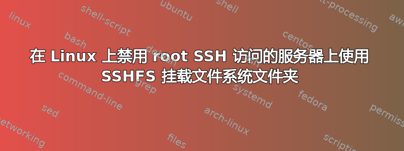 在 Linux 上禁用 root SSH 访问的服务器上使用 SSHFS 挂载文件系统文件夹