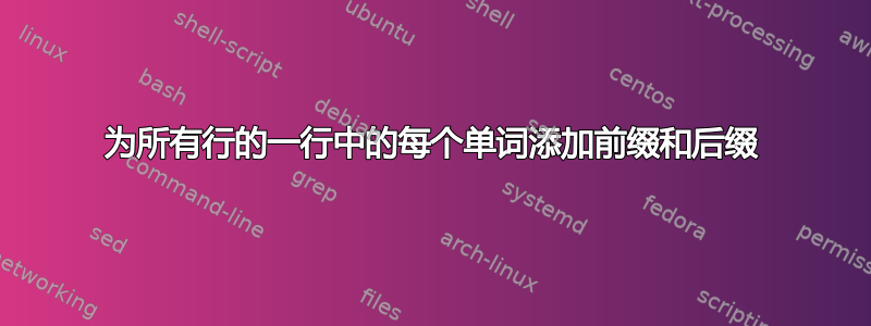 为所有行的一行中的每个单词添加前缀和后缀