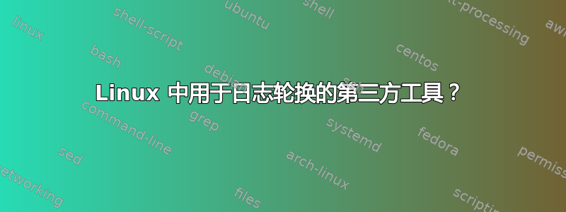 Linux 中用于日志轮换的第三方工具？