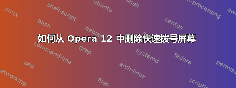 如何从 Opera 12 中删除快速拨号屏幕