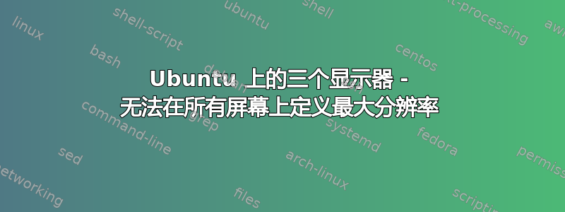 Ubuntu 上的三个显示器 - 无法在所有屏幕上定义最大分辨率