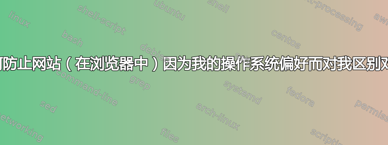 我如何防止网站（在浏览器中）因为我的操作系统偏好而对我区别对待？