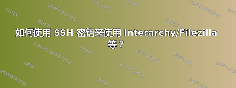 如何使用 SSH 密钥来使用 Interarchy/Filezilla 等？