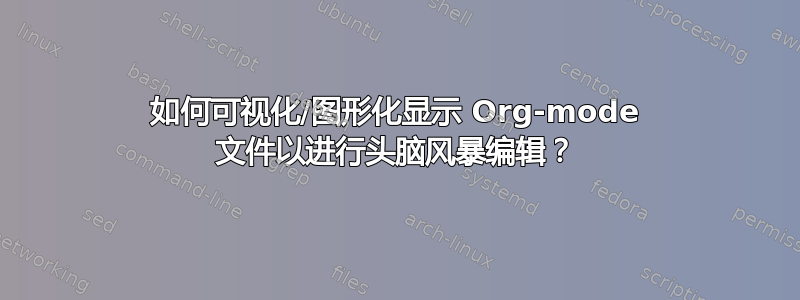 如何可视化/图形化显示 Org-mode 文件以进行头脑风暴编辑？