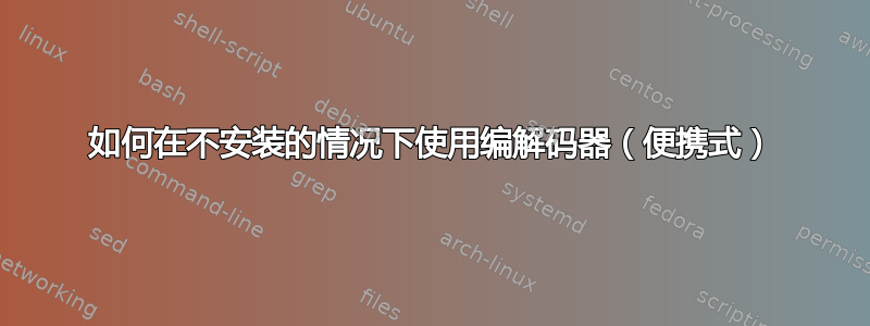 如何在不安装的情况下使用编解码器（便携式）