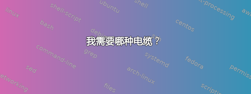 我需要哪种电缆？