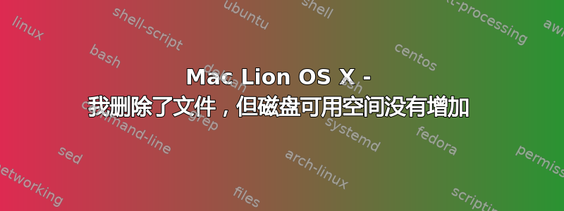 Mac Lion OS X - 我删除了文件，但磁盘可用空间没有增加