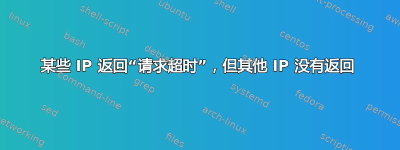 某些 IP 返回“请求超时”，但其他 IP 没有返回