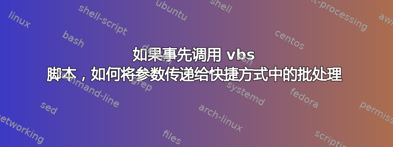 如果事先调用 vbs 脚本，如何将参数传递给快捷方式中的批处理