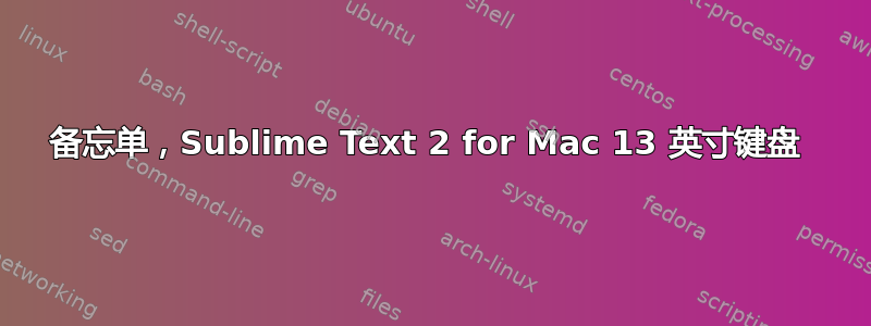 备忘单，Sublime Text 2 for Mac 13 英寸键盘 