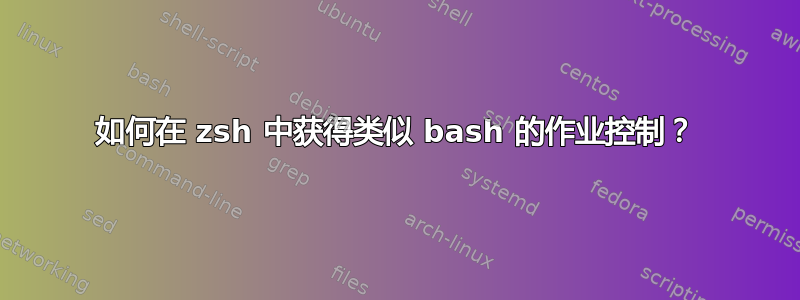 如何在 zsh 中获得类似 bash 的作业控制？