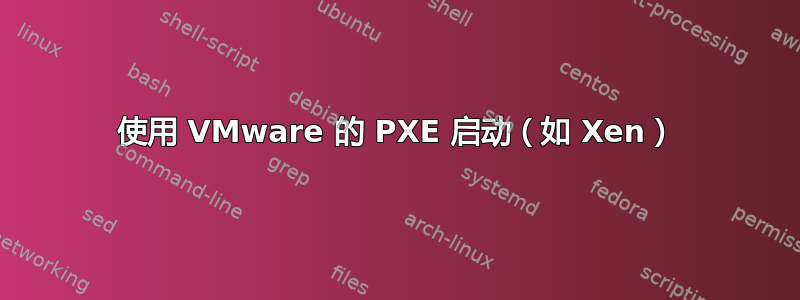 使用 VMware 的 PXE 启动（如 Xen）