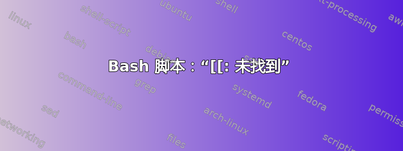 Bash 脚本：“[[: 未找到”