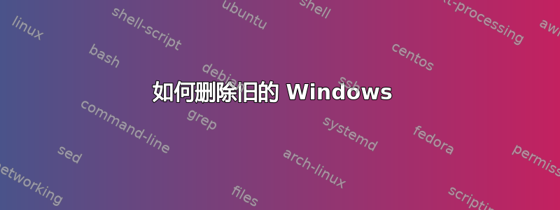 如何删除旧的 Windows 