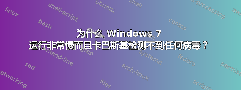 为什么 Windows 7 运行非常慢而且卡巴斯基检测不到任何病毒？