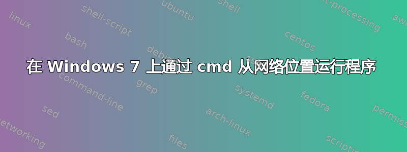 在 Windows 7 上通过 cmd 从网络位置运行程序