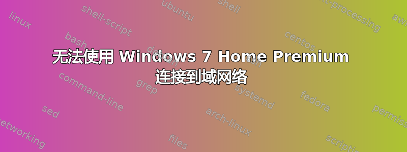 无法使用 Windows 7 Home Premium 连接到域网络