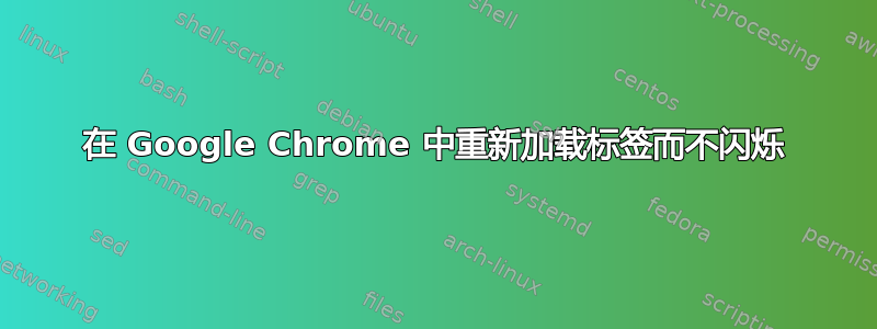 在 Google Chrome 中重新加载标签而不闪烁