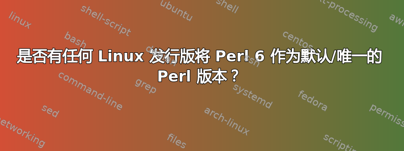 是否有任何 Linux 发行版将 Perl 6 作为默认/唯一的 Perl 版本？