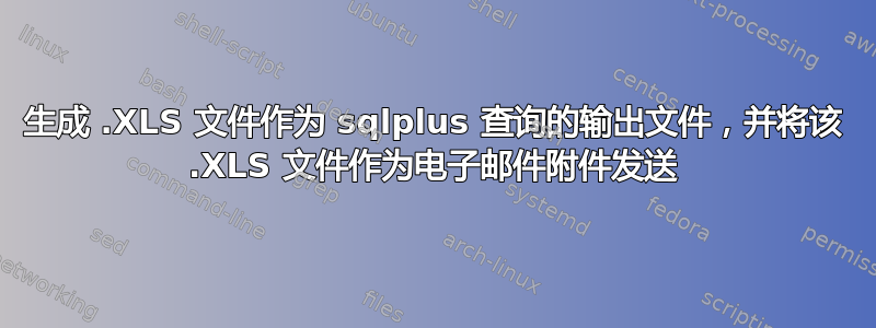 生成 .XLS 文件作为 sqlplus 查询的输出文件，并将该 .XLS 文件作为电子邮件附件发送