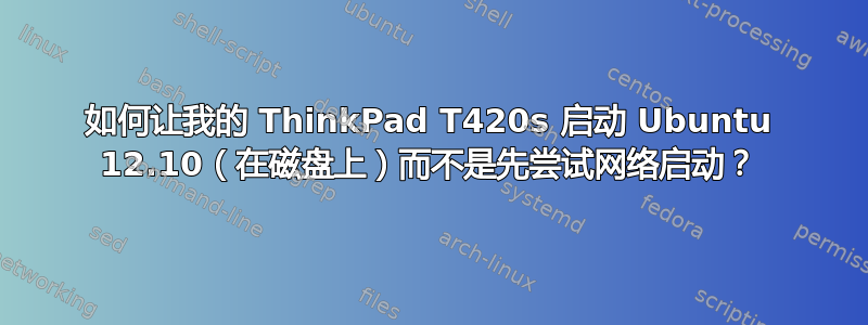 如何让我的 ThinkPad T420s 启动 Ubuntu 12.10（在磁盘上）而不是先尝试网络启动？