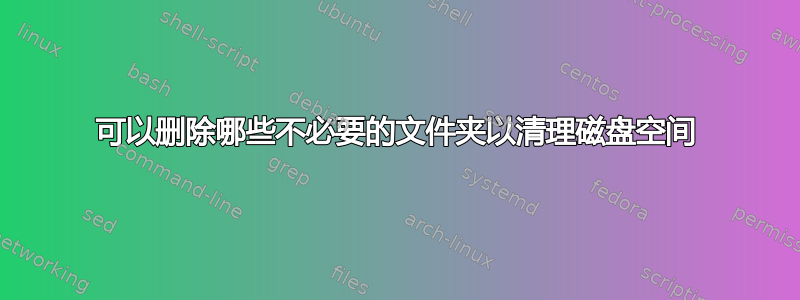 可以删除哪些不必要的文件夹以清理磁盘空间